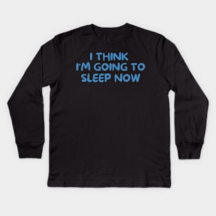 I THINK I'M GOING TO SLEEP NOW Kids Long Sleeve T-Shirt